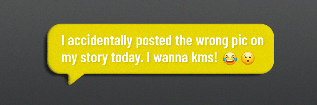 text bubbles says i accidentally posted the wrong pic on my story today i wanna kms